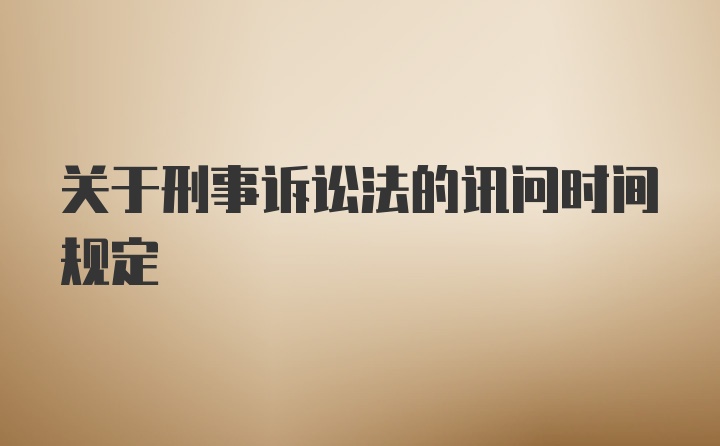 关于刑事诉讼法的讯问时间规定