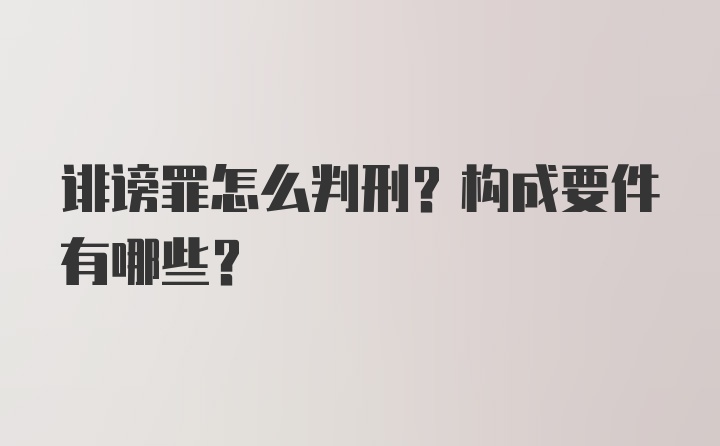 诽谤罪怎么判刑？构成要件有哪些？