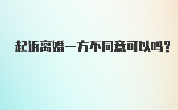 起诉离婚一方不同意可以吗？