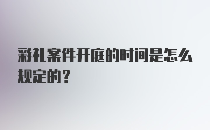 彩礼案件开庭的时间是怎么规定的？