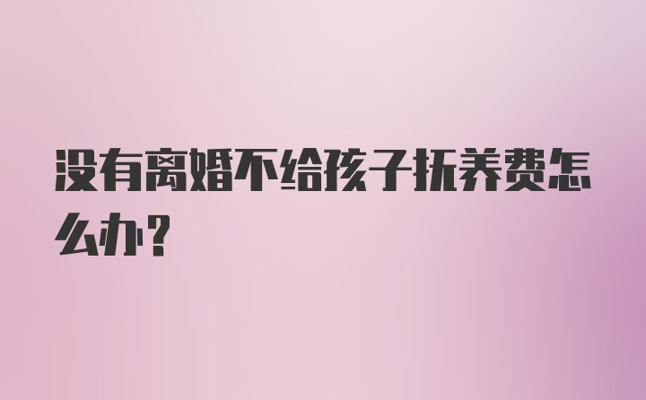 没有离婚不给孩子抚养费怎么办?