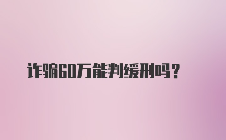 诈骗60万能判缓刑吗？