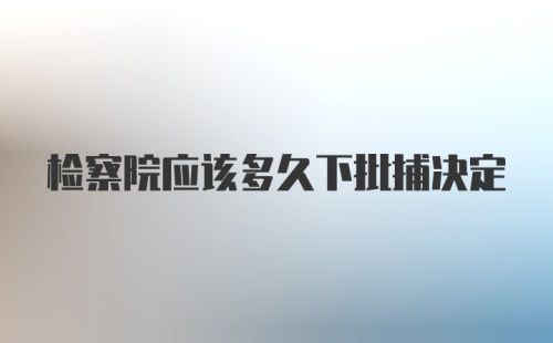 检察院应该多久下批捕决定