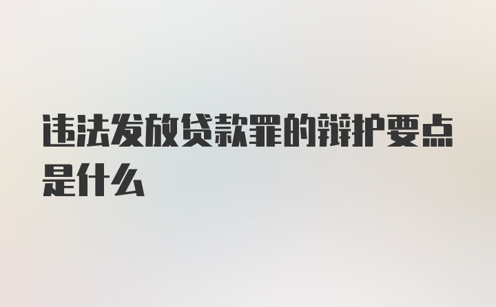 违法发放贷款罪的辩护要点是什么