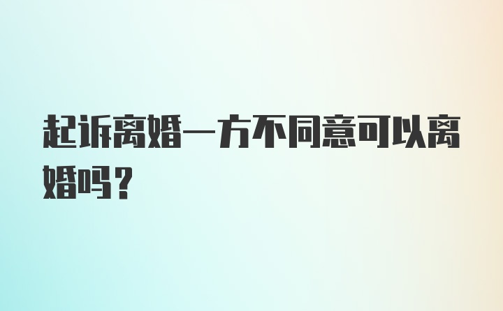 起诉离婚一方不同意可以离婚吗？