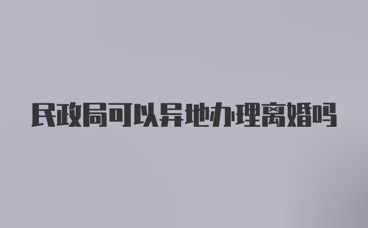 民政局可以异地办理离婚吗