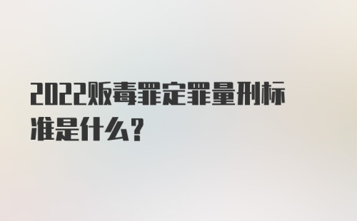 2022贩毒罪定罪量刑标准是什么？