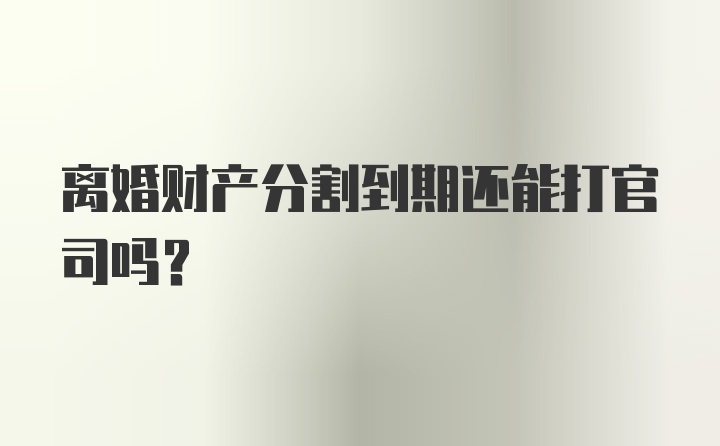 离婚财产分割到期还能打官司吗？