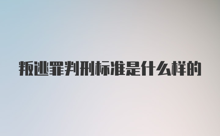 叛逃罪判刑标准是什么样的