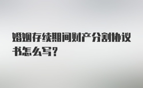 婚姻存续期间财产分割协议书怎么写?