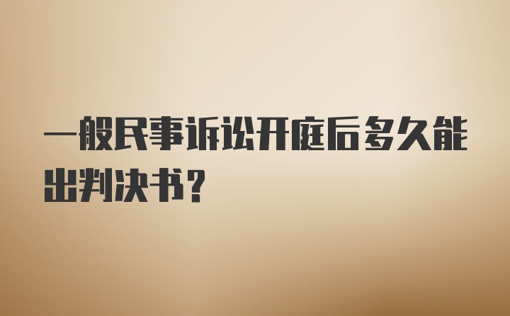 一般民事诉讼开庭后多久能出判决书？