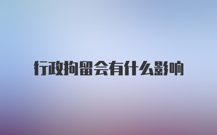 行政拘留会有什么影响