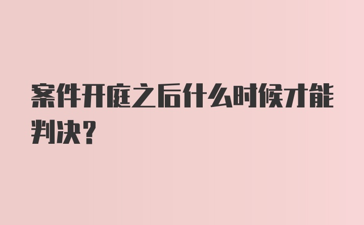 案件开庭之后什么时候才能判决？