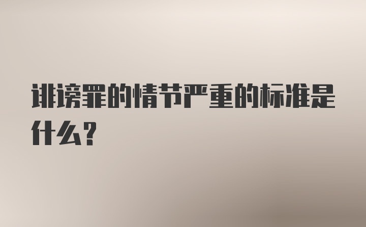 诽谤罪的情节严重的标准是什么?