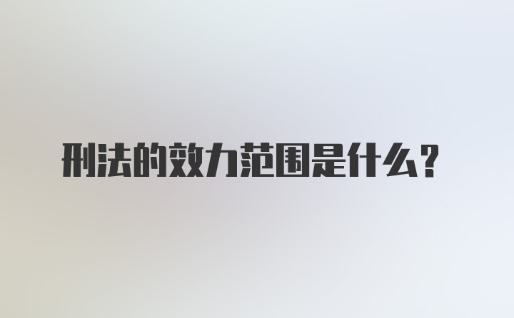 刑法的效力范围是什么？