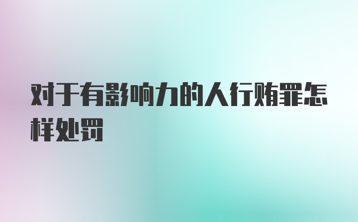 对于有影响力的人行贿罪怎样处罚