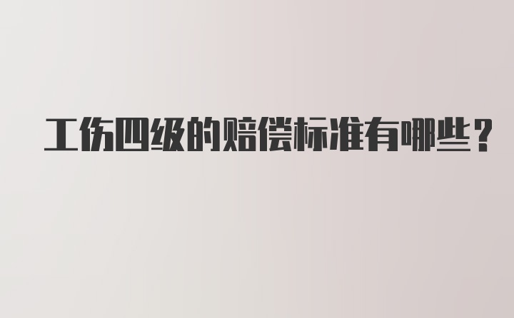 工伤四级的赔偿标准有哪些？