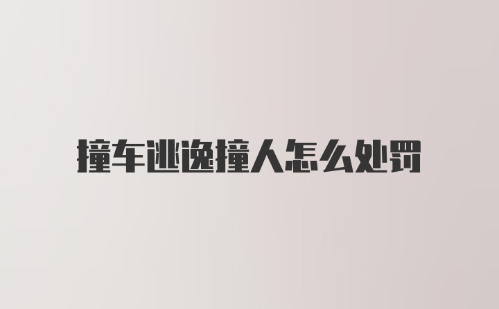 撞车逃逸撞人怎么处罚