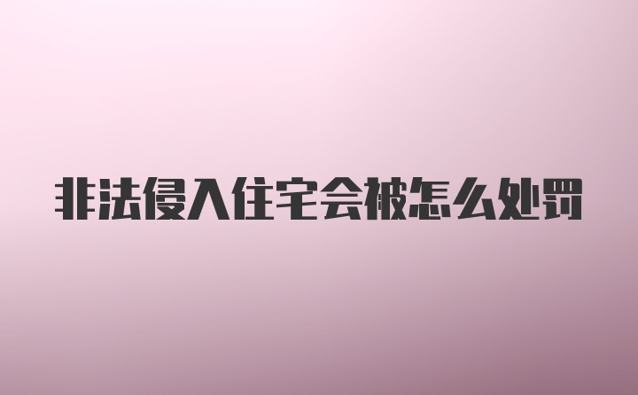 非法侵入住宅会被怎么处罚