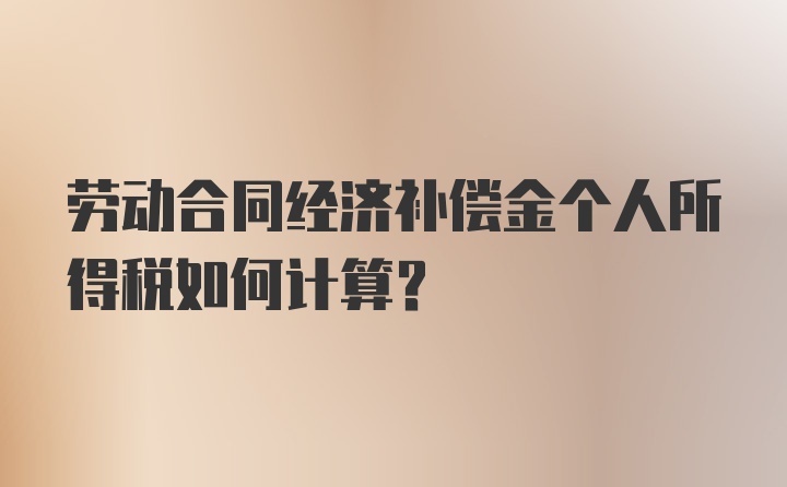 劳动合同经济补偿金个人所得税如何计算？