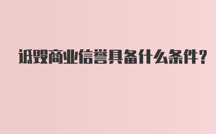 诋毁商业信誉具备什么条件?