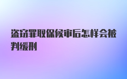 盗窃罪取保候审后怎样会被判缓刑