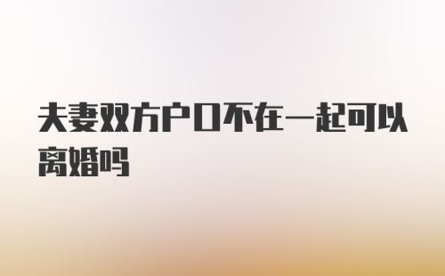 夫妻双方户口不在一起可以离婚吗