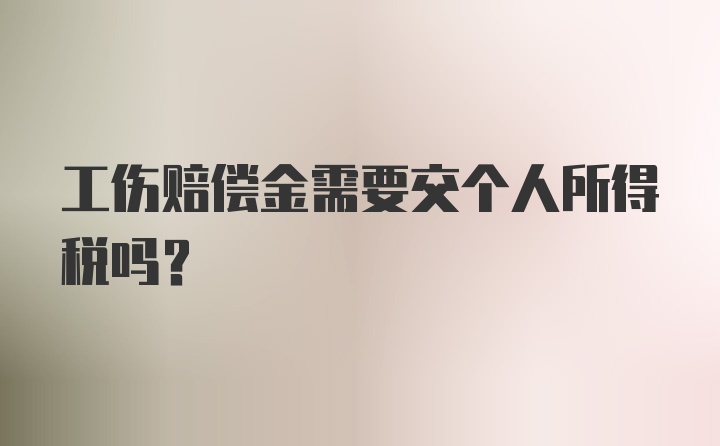 工伤赔偿金需要交个人所得税吗？