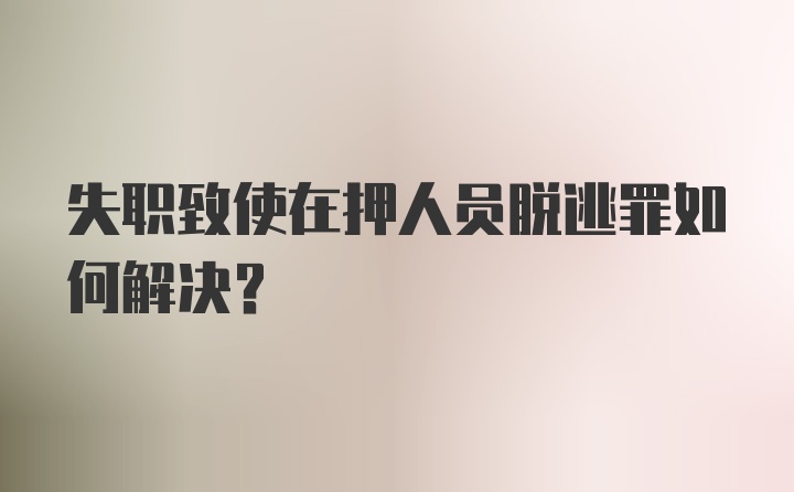 失职致使在押人员脱逃罪如何解决？