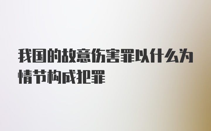 我国的故意伤害罪以什么为情节构成犯罪