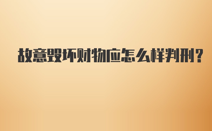 故意毁坏财物应怎么样判刑？