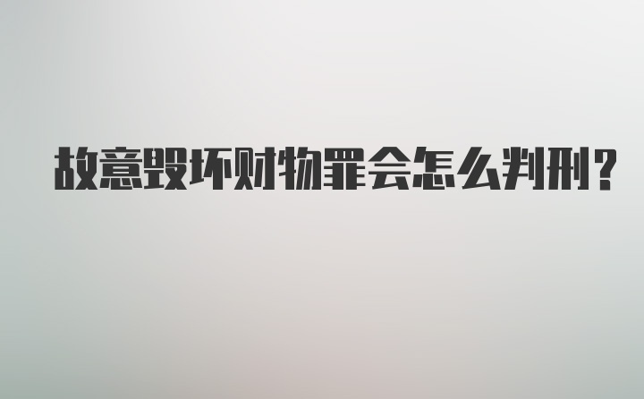 故意毁坏财物罪会怎么判刑？