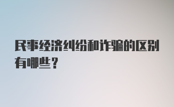 民事经济纠纷和诈骗的区别有哪些？