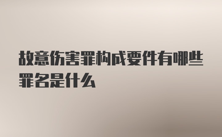 故意伤害罪构成要件有哪些罪名是什么