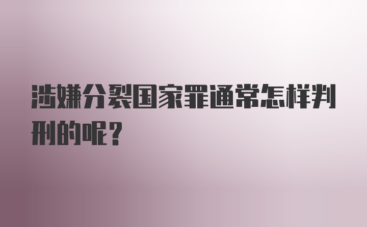 涉嫌分裂国家罪通常怎样判刑的呢？