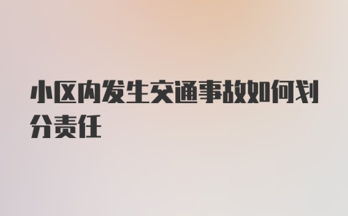 小区内发生交通事故如何划分责任