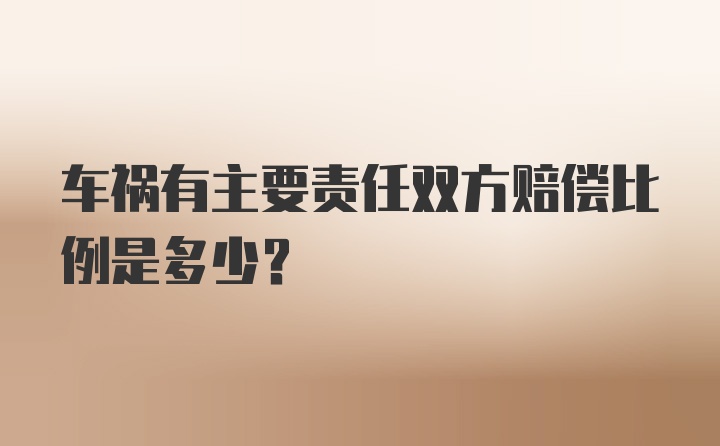 车祸有主要责任双方赔偿比例是多少？