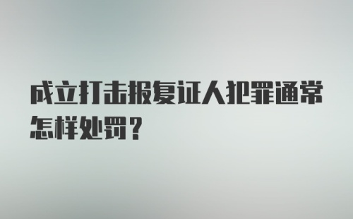 成立打击报复证人犯罪通常怎样处罚？