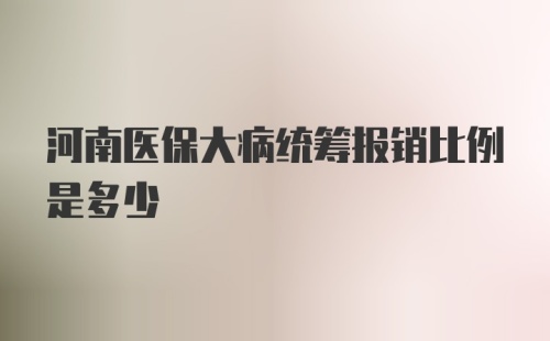 河南医保大病统筹报销比例是多少