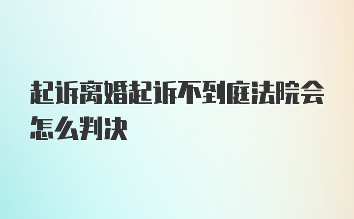 起诉离婚起诉不到庭法院会怎么判决