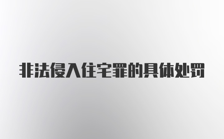 非法侵入住宅罪的具体处罚