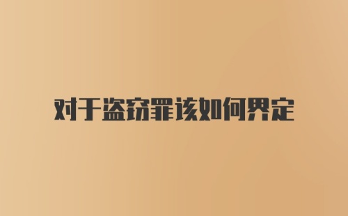 对于盗窃罪该如何界定