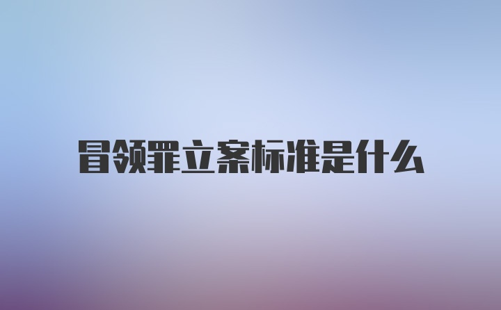 冒领罪立案标准是什么