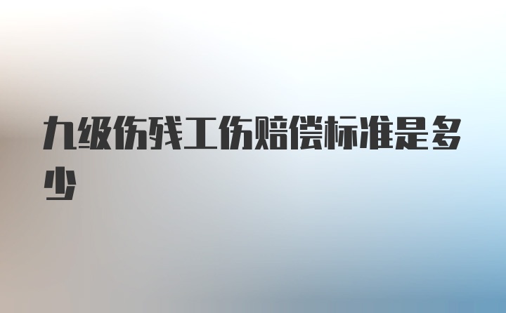 九级伤残工伤赔偿标准是多少