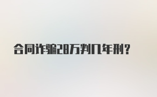 合同诈骗28万判几年刑?