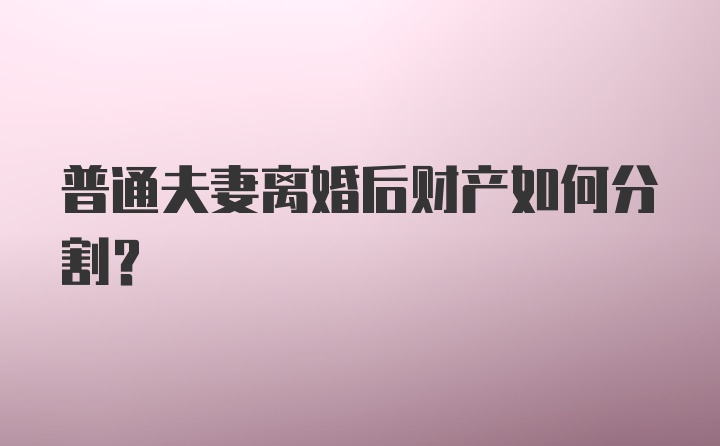 普通夫妻离婚后财产如何分割？