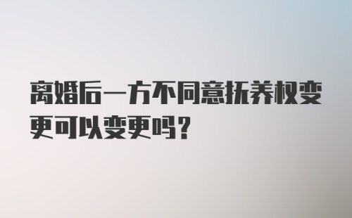 离婚后一方不同意抚养权变更可以变更吗？