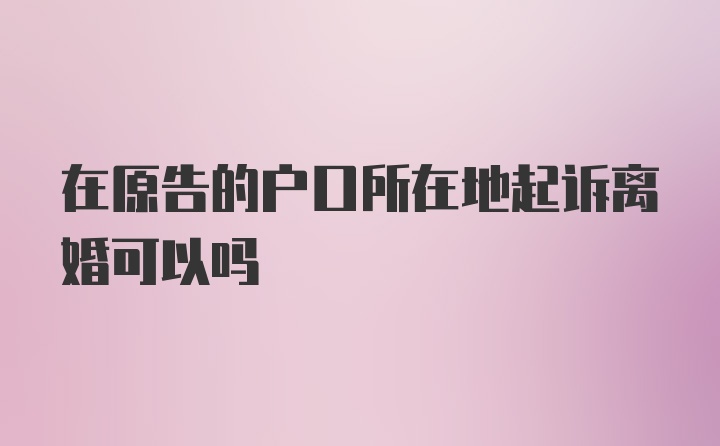 在原告的户口所在地起诉离婚可以吗