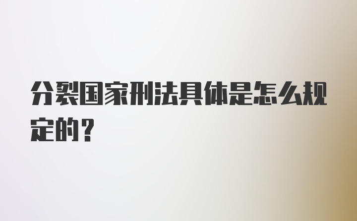 分裂国家刑法具体是怎么规定的？