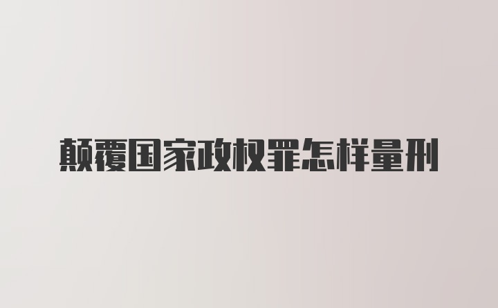 颠覆国家政权罪怎样量刑